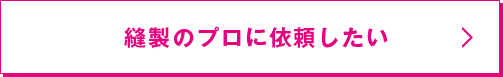 縫製のプロに依頼したい
