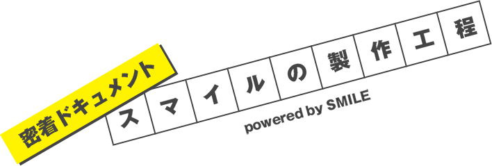 密着ドキュメント　スマイルの製作工程
